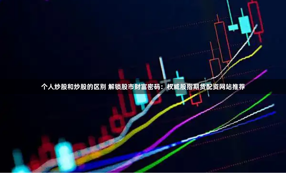 揭秘股市配资官网查询全流程：从入门到精通的实战指南