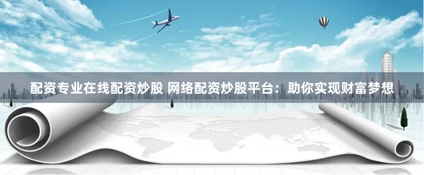 《融创配资app》：资本狂欢下的“杠杆游戏”，还是普通人的财富陷阱？