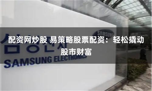 《万宝配资》新解：当金融杠杆遇见智慧投资